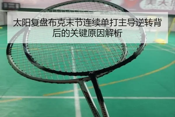 太阳复盘布克末节连续单打主导逆转背后的关键原因解析