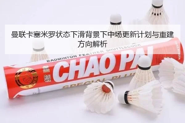 曼联卡塞米罗状态下滑背景下中场更新计划与重建方向解析（kaiyun）