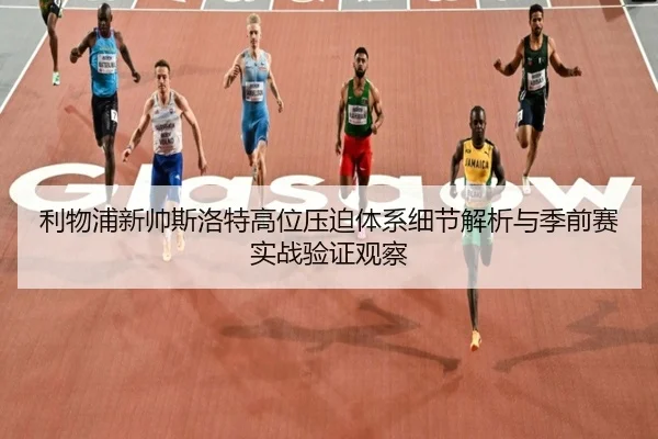 利物浦新帅斯洛特高位压迫体系细节解析与季前赛实战验证观察 - kaiyun