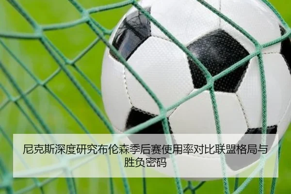 尼克斯深度研究布伦森季后赛使用率对比联盟格局与胜负密码