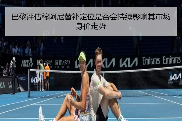 巴黎评估穆阿尼替补定位是否会持续影响其市场身价走势