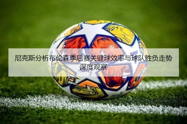 尼克斯分析布伦森季后赛关键球效率与球队胜负走势深度观察 - kaiyun