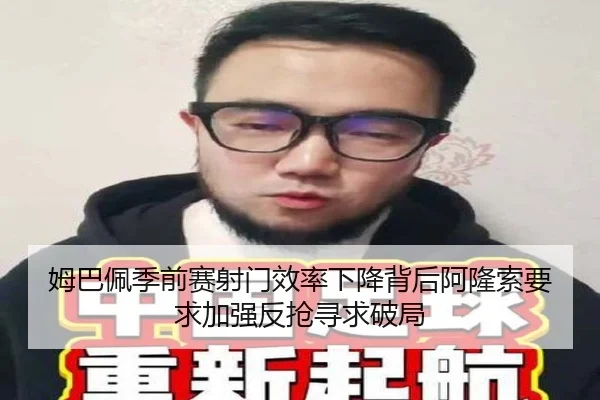 姆巴佩季前赛射门效率下降背后阿隆索要求加强反抢寻求破局