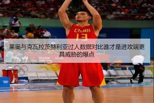 莱奥与克瓦拉茨赫利亚过人数据对比谁才是进攻端更具威胁的爆点
